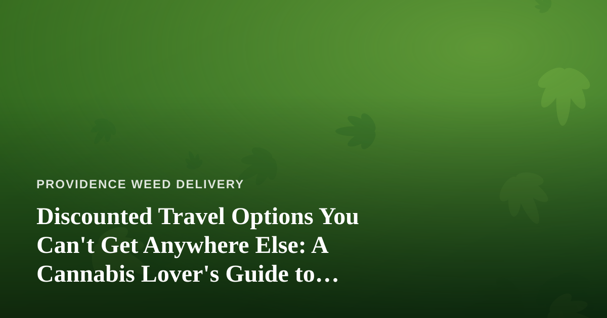 Discounted Travel Options You Can’t Get Anywhere Else: A Cannabis Lover’s Guide to Smarter Getaways