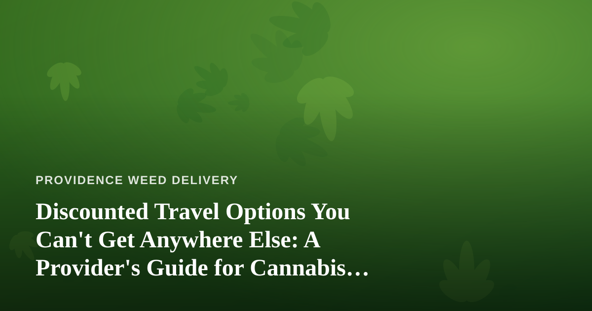 Discounted Travel Options You Can’t Get Anywhere Else: A Provider’s Guide for Cannabis Delivery Customers