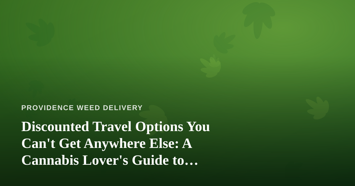 Discounted Travel Options You Can’t Get Anywhere Else: A Cannabis Lover’s Guide to Smarter Getaways