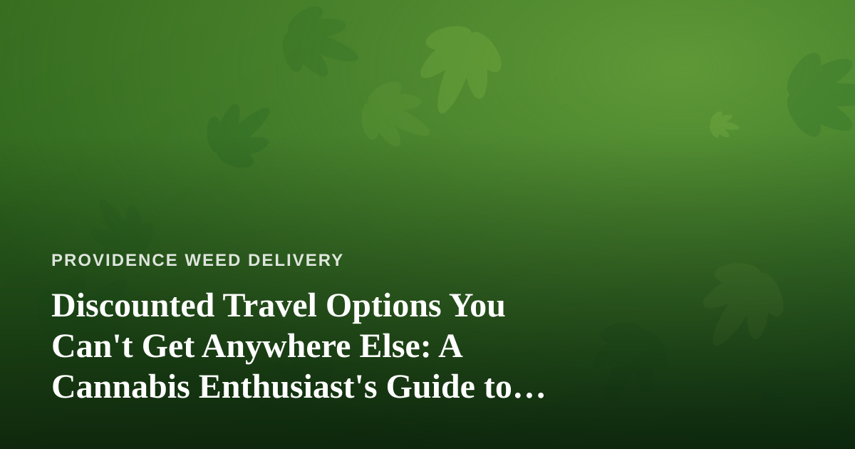 Discounted Travel Options You Can’t Get Anywhere Else: A Cannabis Enthusiast’s Guide to Smarter Trips