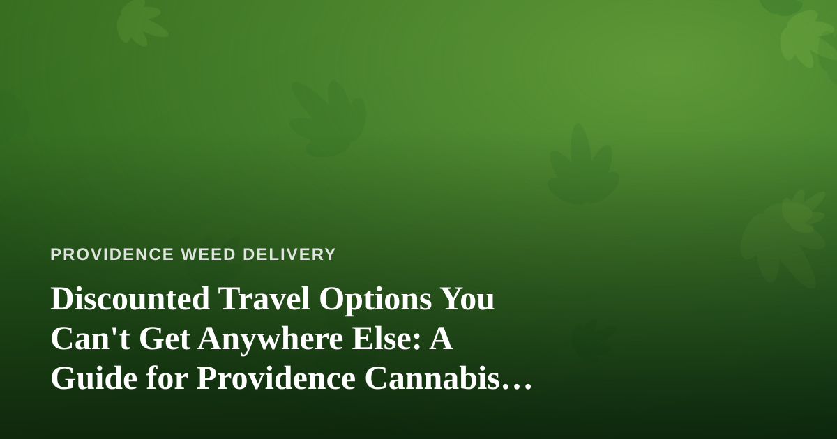 Discounted Travel Options You Can’t Get Anywhere Else: A Guide for Providence Cannabis Consumers