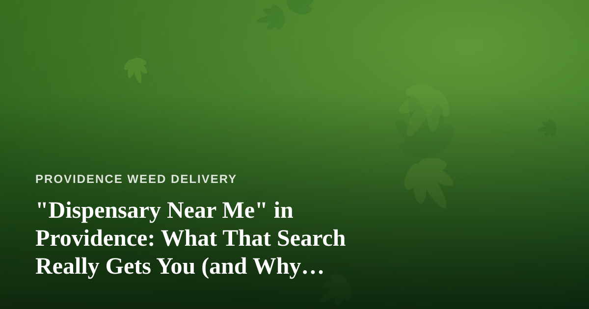 “Dispensary Near Me” in Providence: What That Search Really Gets You (and Why Delivery Might Be Better)