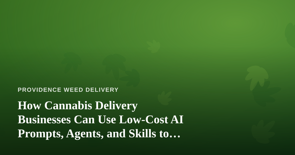 How Cannabis Delivery Businesses Can Use Low-Cost AI Prompts, Agents, and Skills to Compete