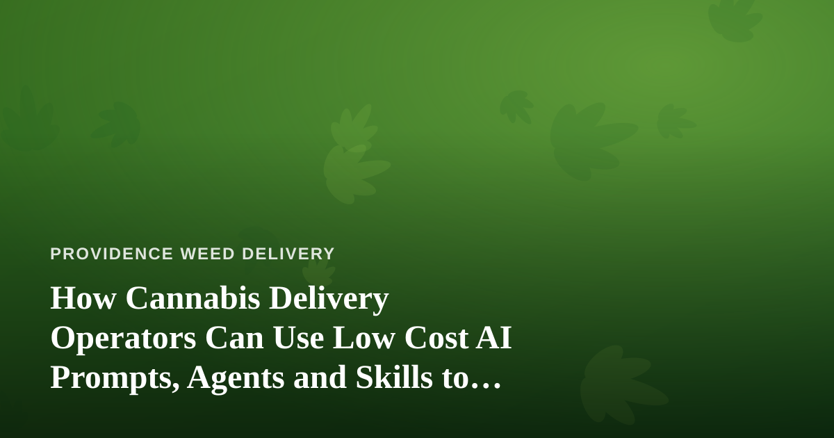 How Cannabis Delivery Operators Can Use Low Cost AI Prompts, Agents and Skills to Run a Tighter Business