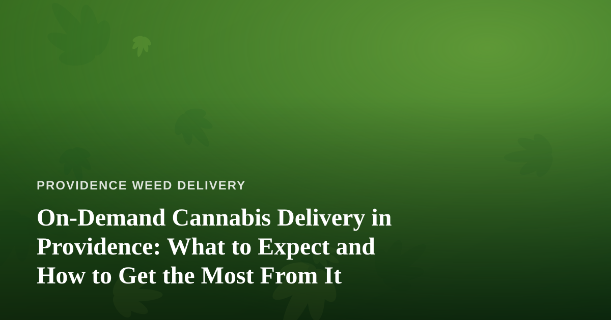 On-Demand Cannabis Delivery in Providence: What to Expect and How to Get the Most From It