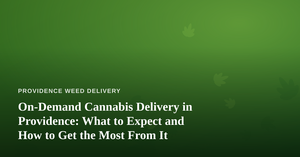 On-Demand Cannabis Delivery in Providence: What to Expect and How to Get the Most From It