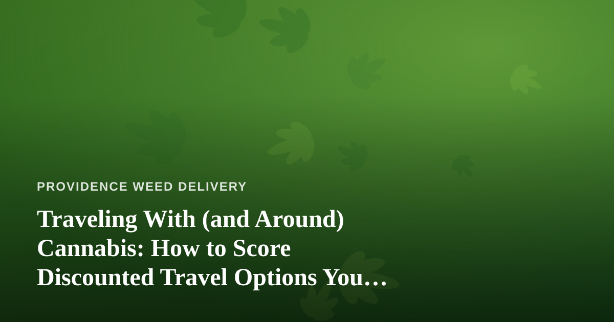 Traveling With (and Around) Cannabis: How to Score Discounted Travel Options You Can’t Get Anywhere Else