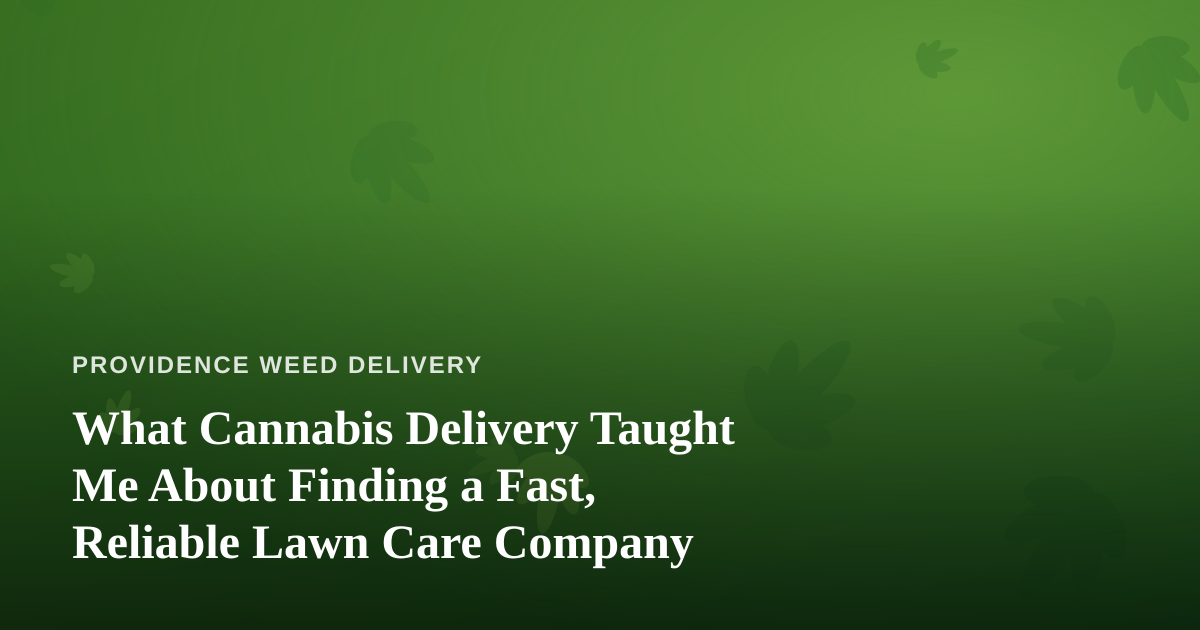 What Cannabis Delivery Taught Me About Finding a Fast, Reliable Lawn Care Company