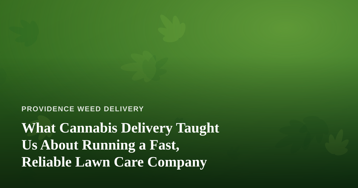 What Cannabis Delivery Taught Us About Running a Fast, Reliable Lawn Care Company