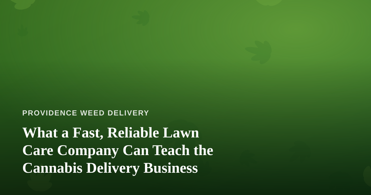 What a Fast, Reliable Lawn Care Company Can Teach the Cannabis Delivery Business
