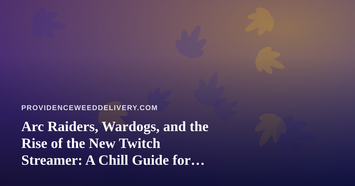 Arc Raiders, Wardogs, and the Rise of the New Twitch Streamer: A Chill Guide for Cannabis Fans