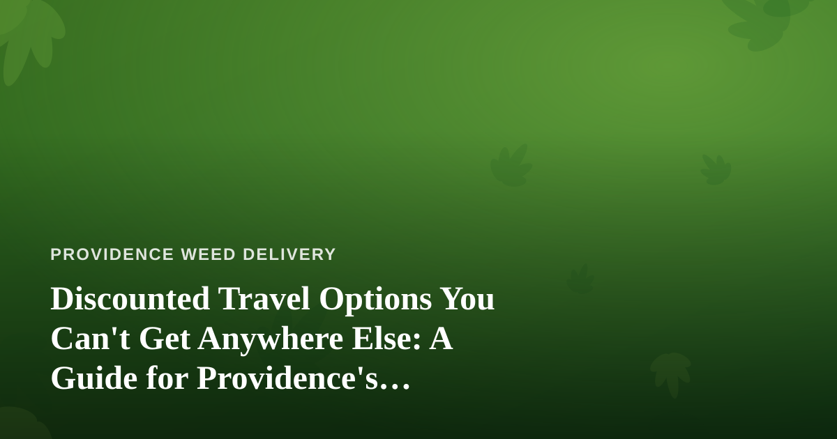 Discounted Travel Options You Can’t Get Anywhere Else: A Guide for Providence’s Cannabis-Friendly Crowd