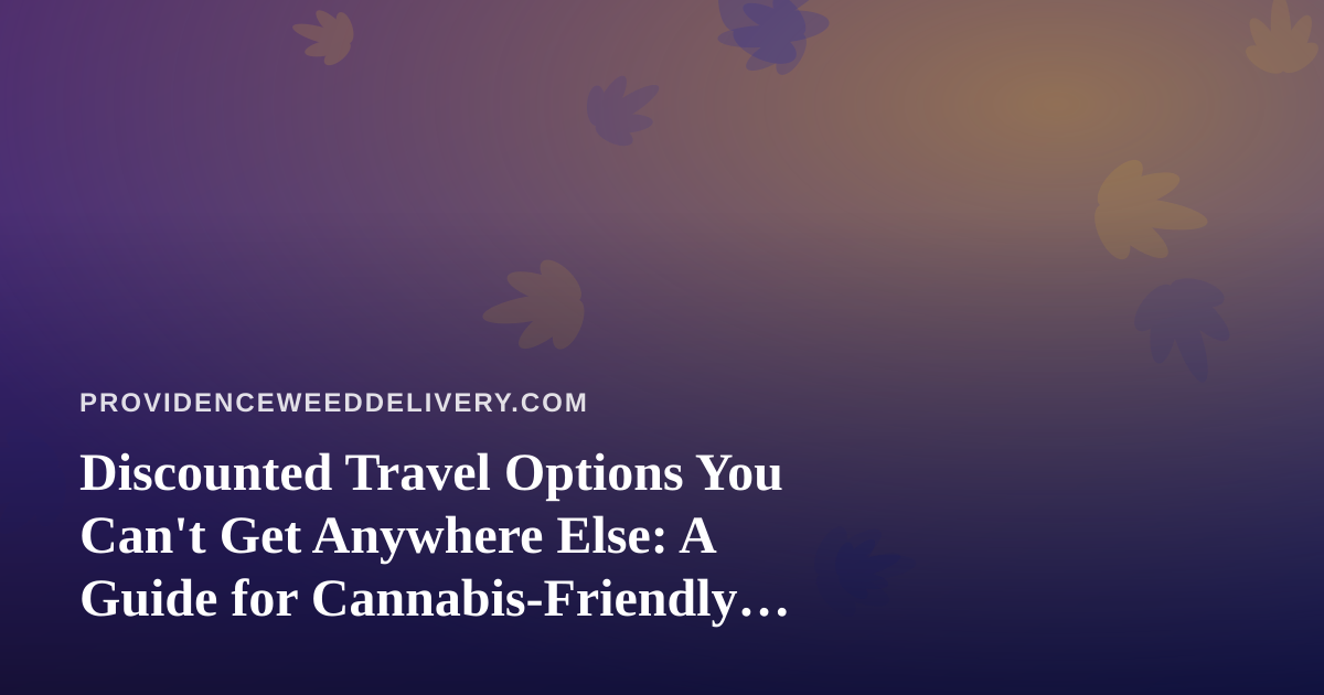 Discounted Travel Options You Can’t Get Anywhere Else: A Guide for Cannabis-Friendly Getaways