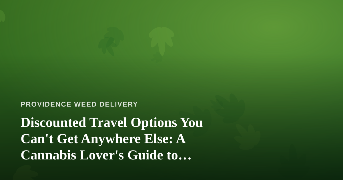 Discounted Travel Options You Can’t Get Anywhere Else: A Cannabis Lover’s Guide to Smarter Trips