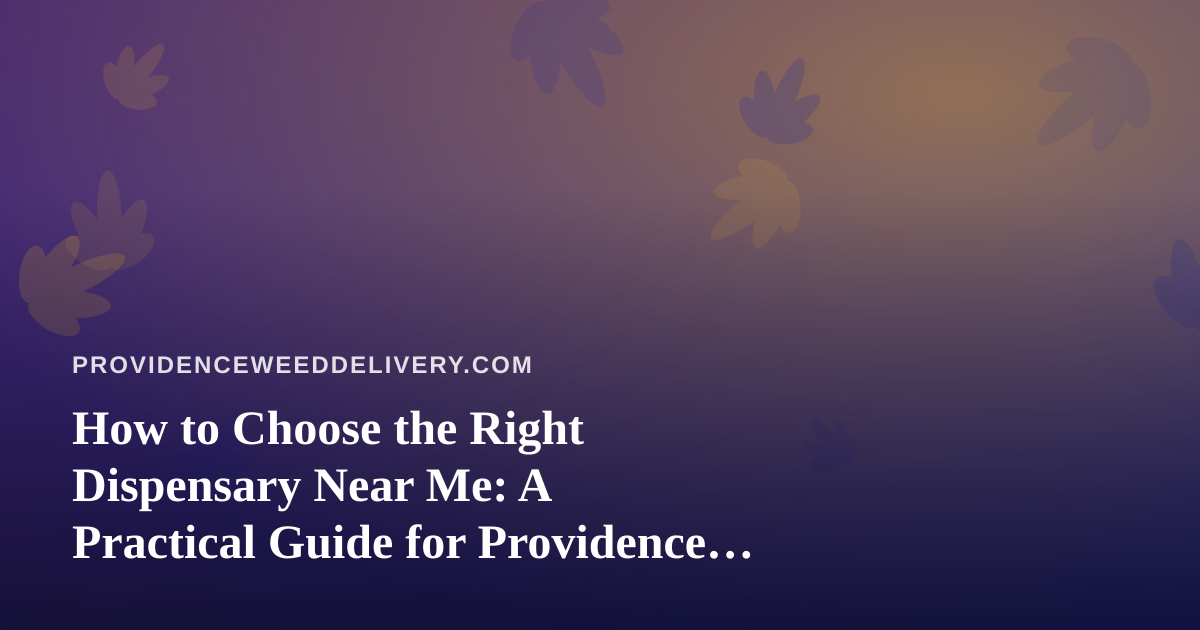 How to Choose the Right Dispensary Near Me: A Practical Guide for Providence Cannabis Shoppers