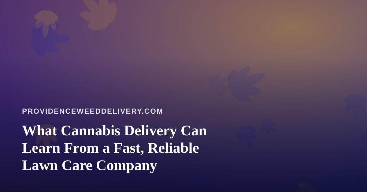 What Cannabis Delivery Can Learn From a Fast, Reliable Lawn Care Company