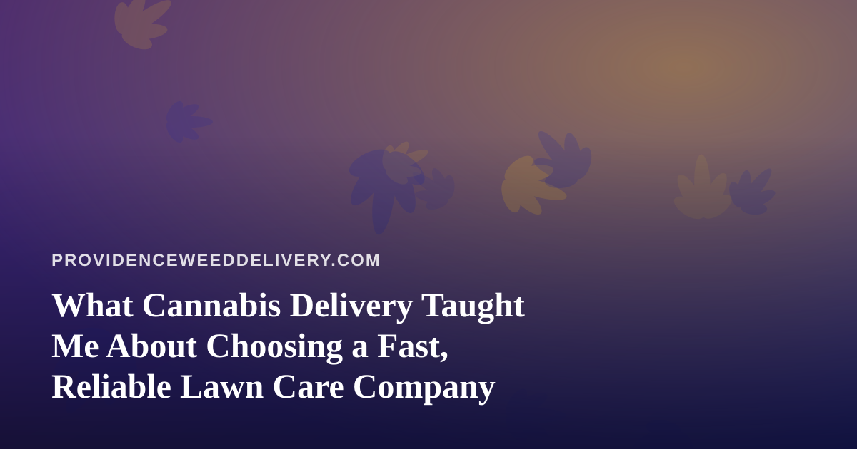 What Cannabis Delivery Taught Me About Choosing a Fast, Reliable Lawn Care Company