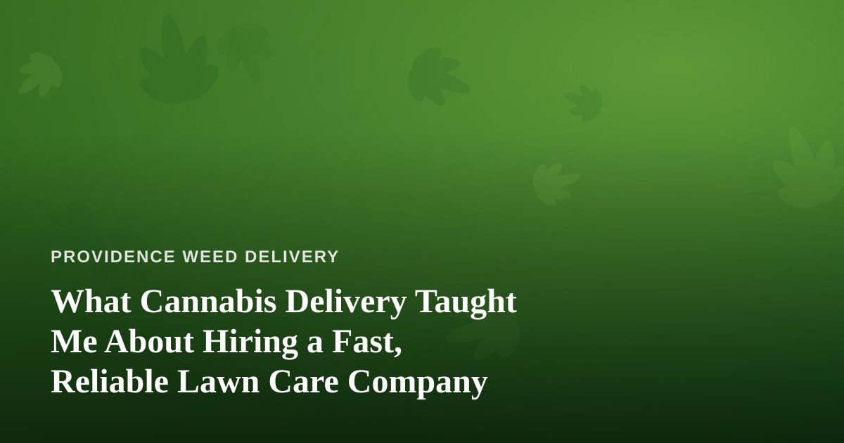 What Cannabis Delivery Taught Me About Hiring a Fast, Reliable Lawn Care Company