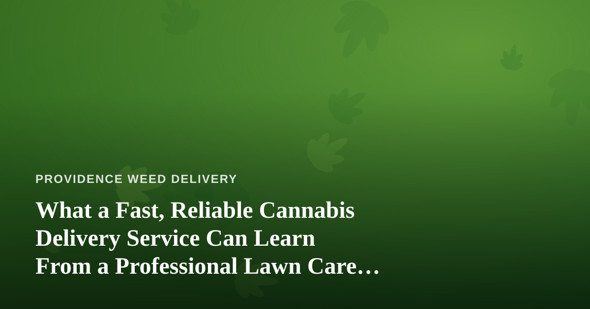 What a Fast, Reliable Cannabis Delivery Service Can Learn From a Professional Lawn Care Company