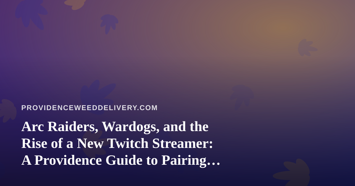 Arc Raiders, Wardogs, and the Rise of a New Twitch Streamer: A Providence Guide to Pairing Live Gaming With Cannabis Delivery