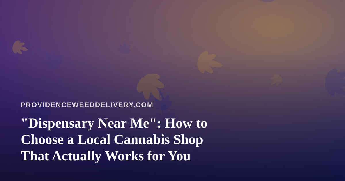 “Dispensary Near Me”: How to Choose a Local Cannabis Shop That Actually Works for You