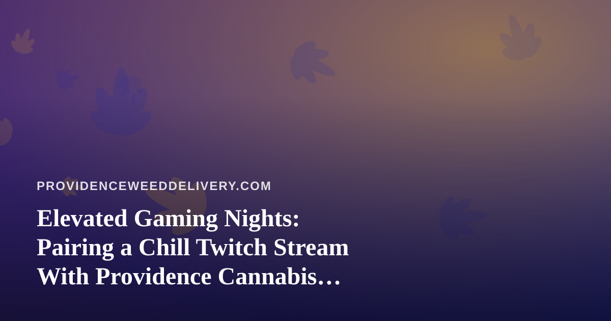 Elevated Gaming Nights: Pairing a Chill Twitch Stream With Providence Cannabis Delivery