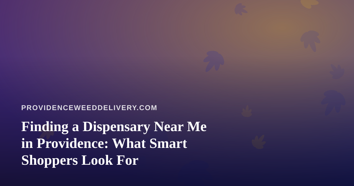 Finding a Dispensary Near Me in Providence: What Smart Shoppers Look For