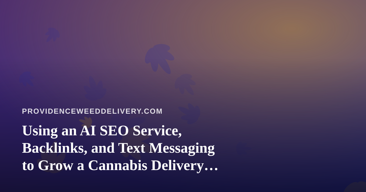Using an AI SEO Service, Backlinks, and Text Messaging to Grow a Cannabis Delivery Business